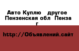 Авто Куплю - другое. Пензенская обл.,Пенза г.